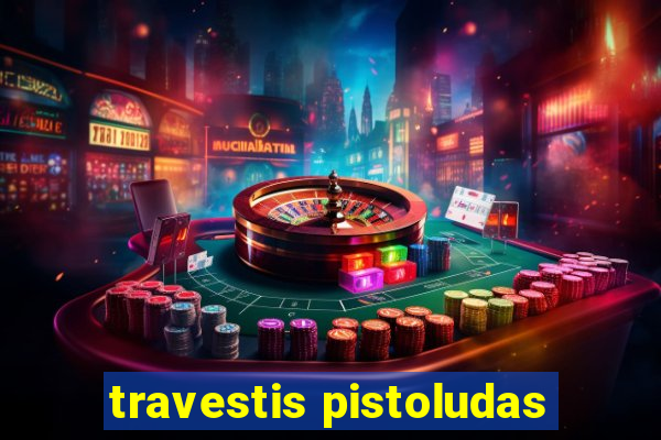 travestis pistoludas